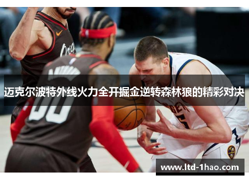 迈克尔波特外线火力全开掘金逆转森林狼的精彩对决