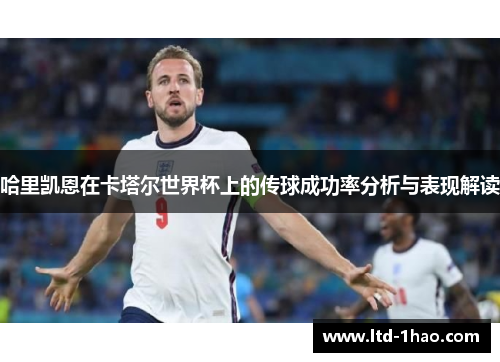 哈里凯恩在卡塔尔世界杯上的传球成功率分析与表现解读