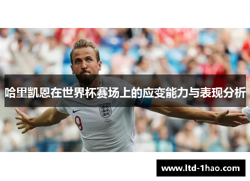 哈里凯恩在世界杯赛场上的应变能力与表现分析