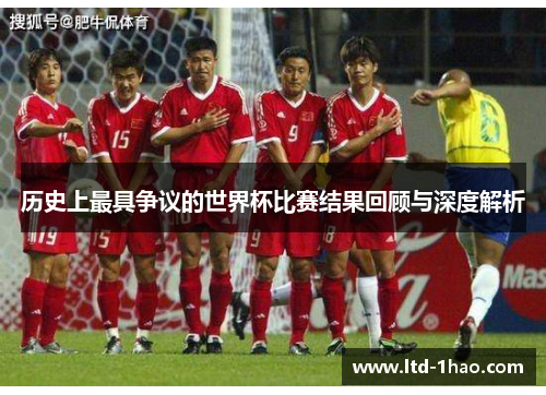 历史上最具争议的世界杯比赛结果回顾与深度解析