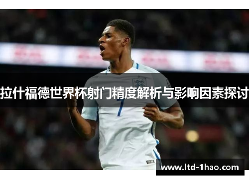 拉什福德世界杯射门精度解析与影响因素探讨