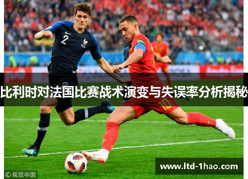 比利时对法国比赛战术演变与失误率分析揭秘