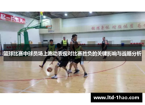 篮球比赛中球员场上跑动表现对比赛胜负的关键影响与战略分析
