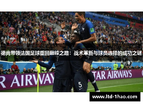 德尚带领法国足球重回巅峰之路：战术革新与球员选择的成功之谜