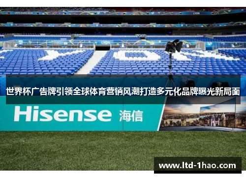 世界杯广告牌引领全球体育营销风潮打造多元化品牌曝光新局面