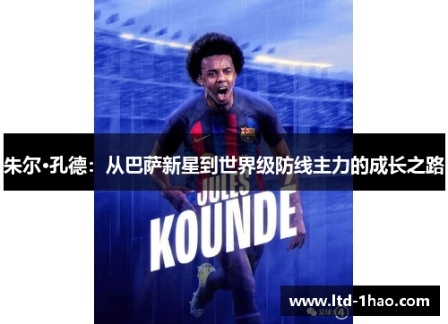 朱尔·孔德：从巴萨新星到世界级防线主力的成长之路