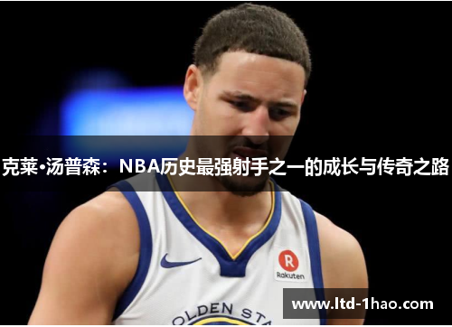 克莱·汤普森：NBA历史最强射手之一的成长与传奇之路