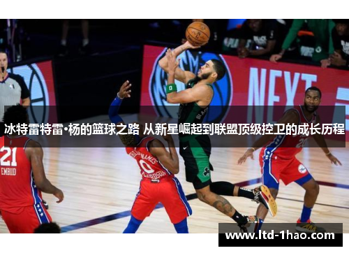 冰特雷特雷·杨的篮球之路 从新星崛起到联盟顶级控卫的成长历程