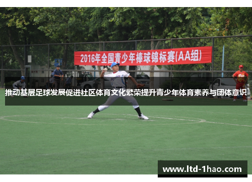推动基层足球发展促进社区体育文化繁荣提升青少年体育素养与团体意识