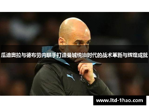 瓜迪奥拉与德布劳内联手打造曼城统治时代的战术革新与辉煌成就