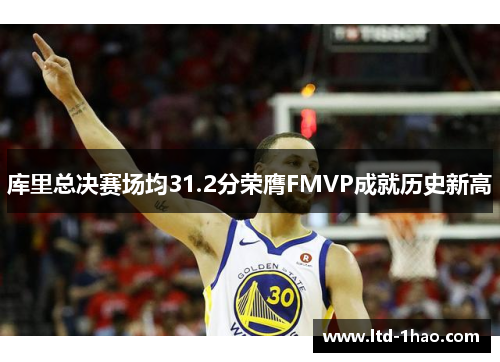 库里总决赛场均31.2分荣膺FMVP成就历史新高