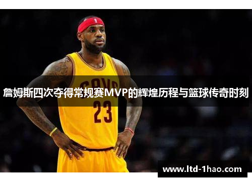 詹姆斯四次夺得常规赛MVP的辉煌历程与篮球传奇时刻