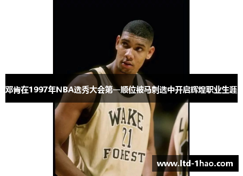 邓肯在1997年NBA选秀大会第一顺位被马刺选中开启辉煌职业生涯