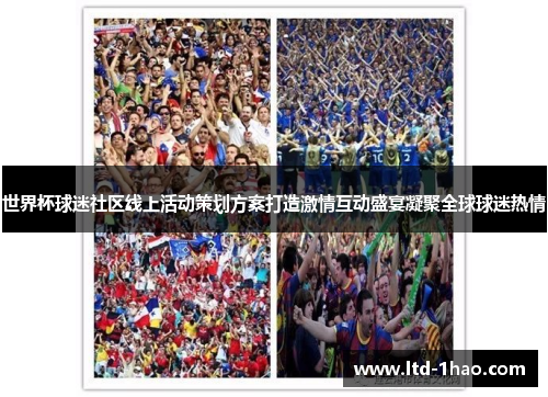 世界杯球迷社区线上活动策划方案打造激情互动盛宴凝聚全球球迷热情