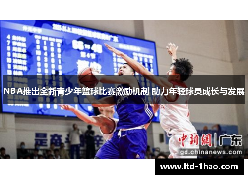 NBA推出全新青少年篮球比赛激励机制 助力年轻球员成长与发展