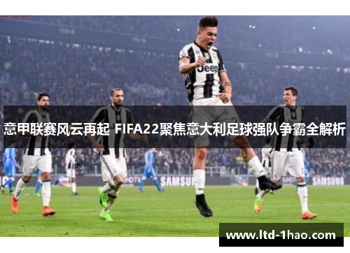 意甲联赛风云再起 FIFA22聚焦意大利足球强队争霸全解析