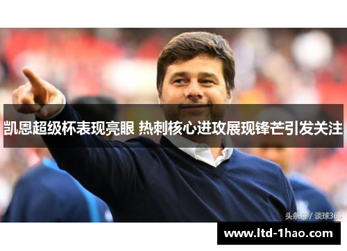 凯恩超级杯表现亮眼 热刺核心进攻展现锋芒引发关注