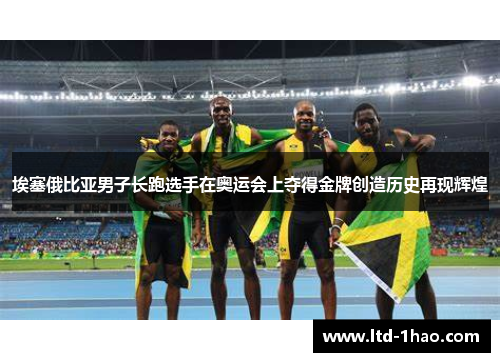 埃塞俄比亚男子长跑选手在奥运会上夺得金牌创造历史再现辉煌