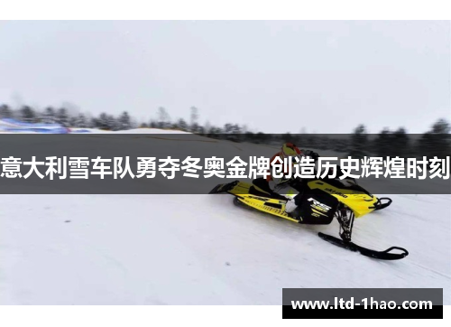 意大利雪车队勇夺冬奥金牌创造历史辉煌时刻