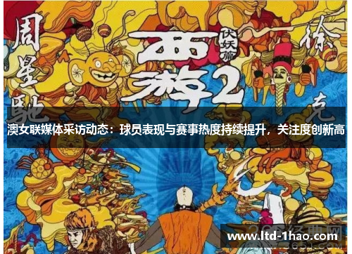 澳女联媒体采访动态：球员表现与赛事热度持续提升，关注度创新高