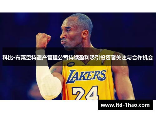 科比·布莱恩特遗产管理公司持续盈利吸引投资者关注与合作机会