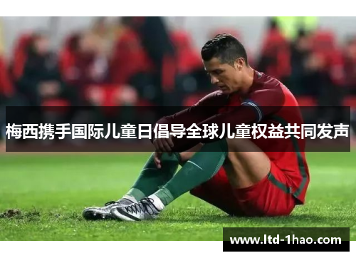 梅西携手国际儿童日倡导全球儿童权益共同发声