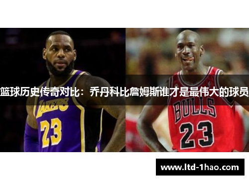 篮球历史传奇对比：乔丹科比詹姆斯谁才是最伟大的球员