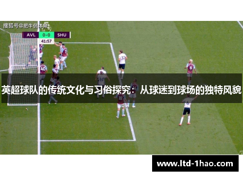 英超球队的传统文化与习俗探究：从球迷到球场的独特风貌