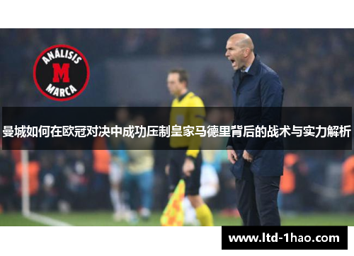 曼城如何在欧冠对决中成功压制皇家马德里背后的战术与实力解析