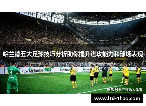 哈兰德五大足球技巧分析助你提升进攻能力和球场表现
