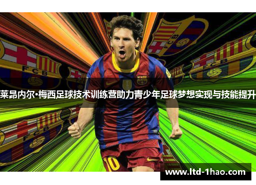 莱昂内尔·梅西足球技术训练营助力青少年足球梦想实现与技能提升