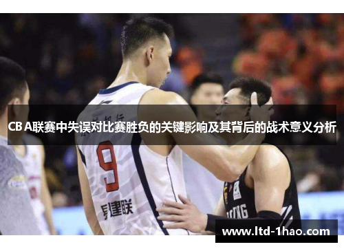 CBA联赛中失误对比赛胜负的关键影响及其背后的战术意义分析