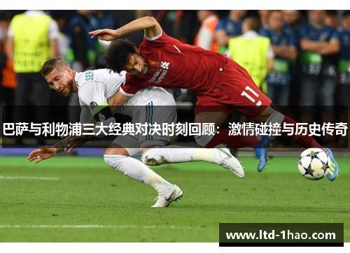 巴萨与利物浦三大经典对决时刻回顾：激情碰撞与历史传奇