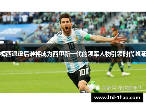 梅西退役后谁将成为西甲新一代的领军人物引领时代潮流
