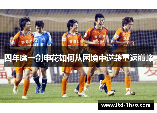 四年磨一剑申花如何从困境中逆袭重返巅峰