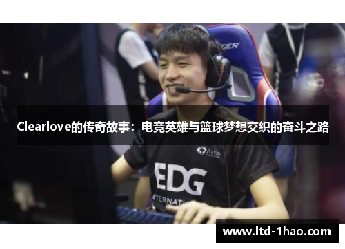 Clearlove的传奇故事：电竞英雄与篮球梦想交织的奋斗之路
