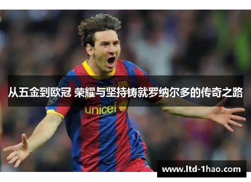 从五金到欧冠 荣耀与坚持铸就罗纳尔多的传奇之路