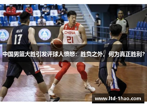 中国男篮大胜引发评球人愤怒：胜负之外，何为真正胜利？