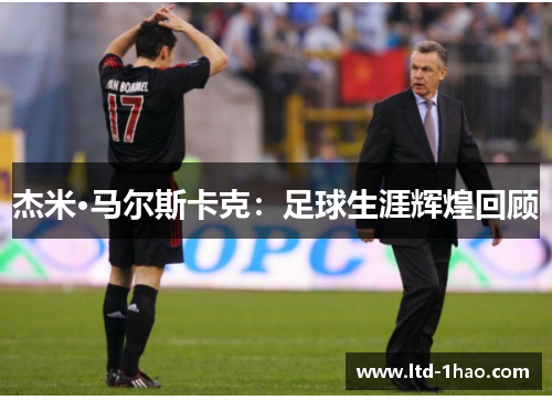 杰米·马尔斯卡克：足球生涯辉煌回顾