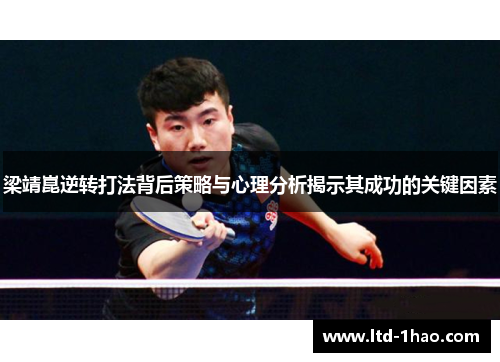 梁靖崑逆转打法背后策略与心理分析揭示其成功的关键因素