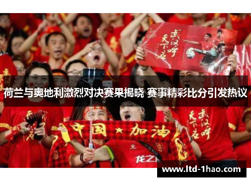 荷兰与奥地利激烈对决赛果揭晓 赛事精彩比分引发热议