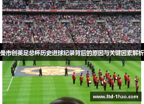 曼市创英足总杯历史进球纪录背后的原因与关键因素解析