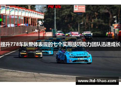 提升778车队整体表现的七个实用技巧助力团队迅速成长