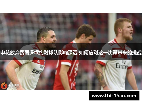申花放弃费南多续约对球队影响深远 如何应对这一决策带来的挑战