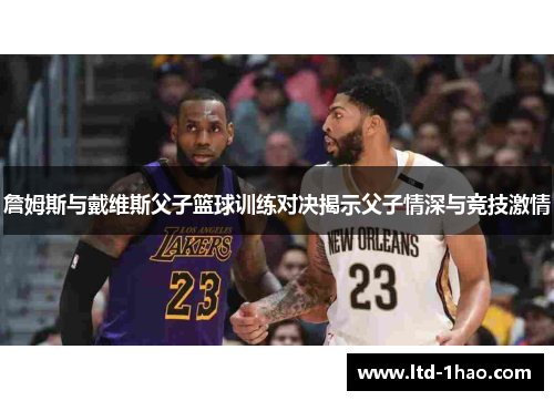 詹姆斯与戴维斯父子篮球训练对决揭示父子情深与竞技激情