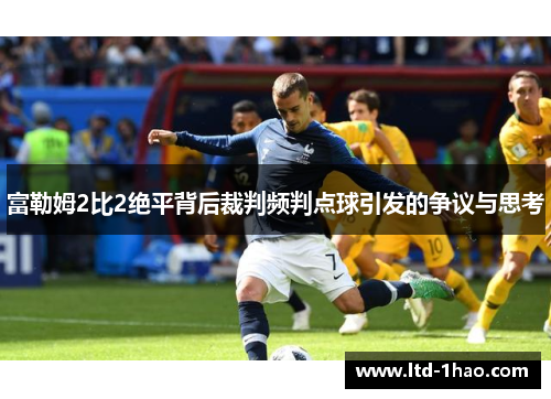 富勒姆2比2绝平背后裁判频判点球引发的争议与思考