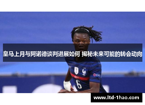 皇马上月与阿诺德谈判进展如何 揭秘未来可能的转会动向
