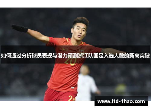 如何通过分析球员表现与潜力预测浙江队国足入选人数的新高突破