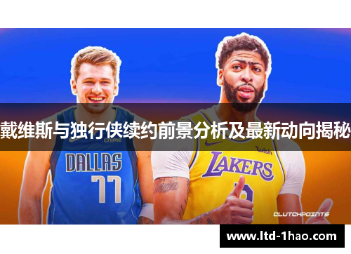 戴维斯与独行侠续约前景分析及最新动向揭秘
