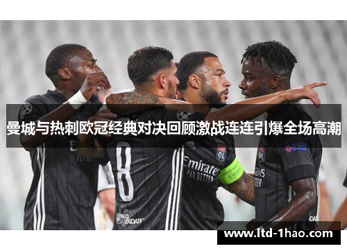 曼城与热刺欧冠经典对决回顾激战连连引爆全场高潮